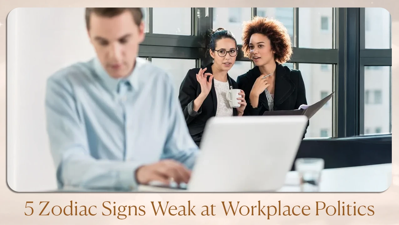 5 Zodiac Signs Weak at Workplace Politics